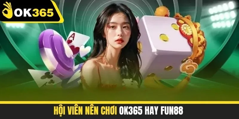 Hội viên Nên Chơi OK365 Hay FUN88 