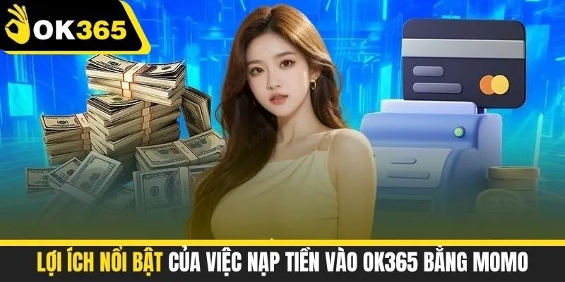 Lợi ích nổi bật của việc nạp tiền vào OK365 bằng Momo