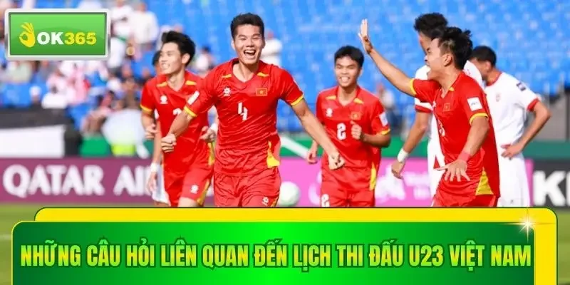 Những câu hỏi liên quan đến lịch thi đấu U23 Việt Nam
